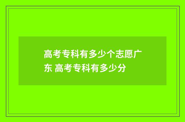 高考专科有多少个志愿广东 高考专科有多少分