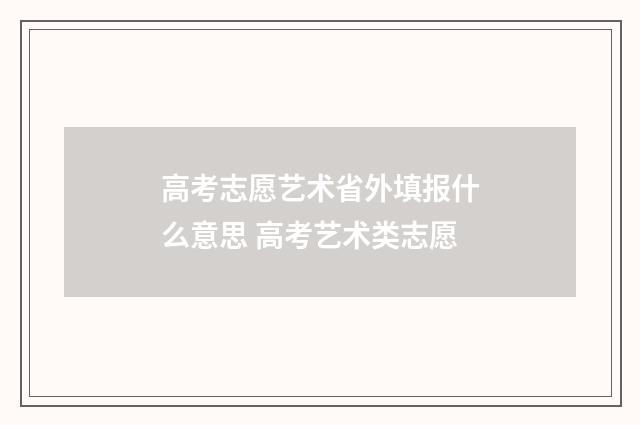 高考志愿艺术省外填报什么意思 高考艺术类志愿