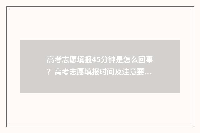 高考志愿填报45分钟是怎么回事？高考志愿填报时间及注意要点 高考志愿填报45个平行志愿必须填满吗?