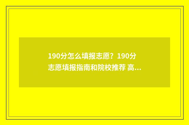190分怎么填报志愿？190分志愿填报指南和院校推荐 高考190分可报啥本科