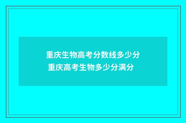 重庆生物高考分数线多少分 重庆高考生物多少分满分