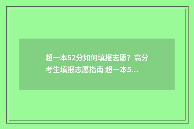 超一本52分如何填报志愿？高分考生填报志愿指南 超一本52分如何提高分数