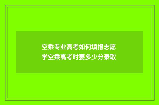 空乘专业高考如何填报志愿 学空乘高考时要多少分录取