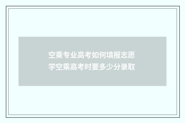 空乘专业高考如何填报志愿 学空乘高考时要多少分录取