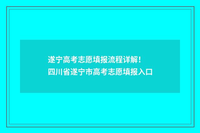 遂宁高考志愿填报流程详解！ 四川省遂宁市高考志愿填报入口