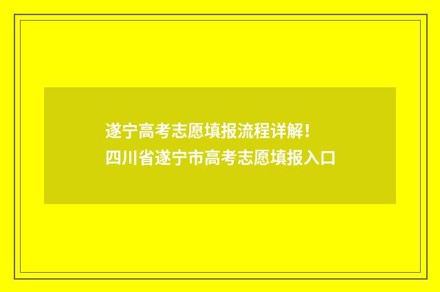 遂宁高考志愿填报流程详解！ 四川省遂宁市高考志愿填报入口