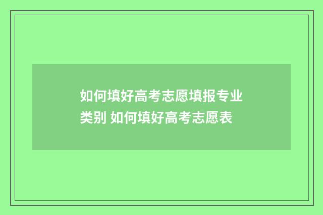 如何填好高考志愿填报专业类别 如何填好高考志愿表