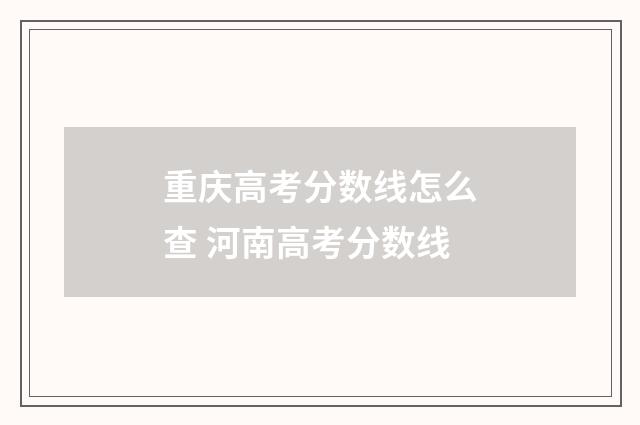 重庆高考分数线怎么查 河南高考分数线