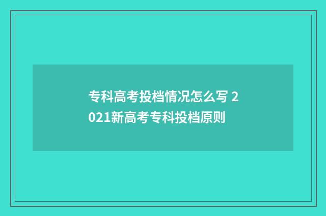 专科高考投档情况怎么写 2021新高考专科投档原则