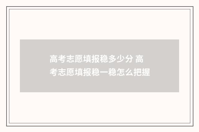 高考志愿填报稳多少分 高考志愿填报稳一稳怎么把握