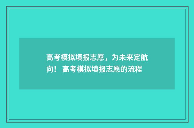 高考模拟填报志愿,为未来定航向! 高考模拟填报志愿的流程
