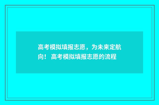 高考模拟填报志愿,为未来定航向! 高考模拟填报志愿的流程