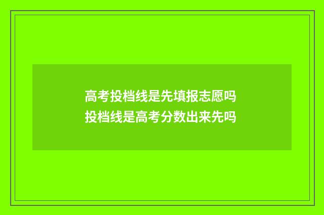 高考投档线是先填报志愿吗 投档线是高考分数出来先吗