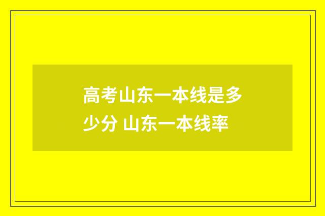 高考山东一本线是多少分 山东一本线率