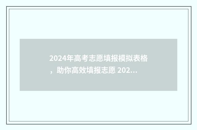 2024年高考志愿填报模拟表格，助你高效填报志愿 2024年高考志愿填报有新政策