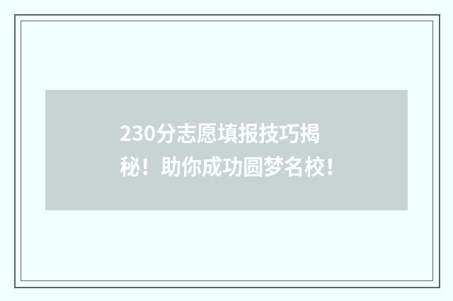 230分志愿填报技巧揭秘！助你成功圆梦名校！