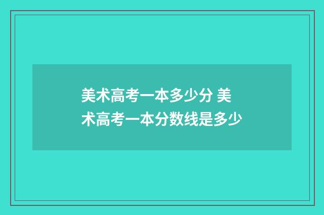 美术高考一本多少分 美术高考一本分数线是多少