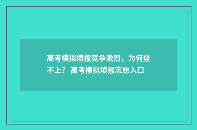 高考模拟填报竞争激烈，为何登不上？ 高考模拟填报志愿入口