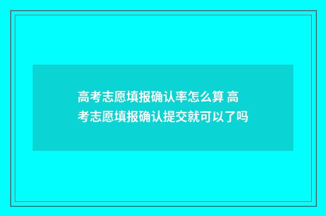 高考志愿填报确认率怎么算 高考志愿填报确认提交就可以了吗