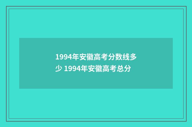 1994年安徽高考分数线多少 1994年安徽高考总分