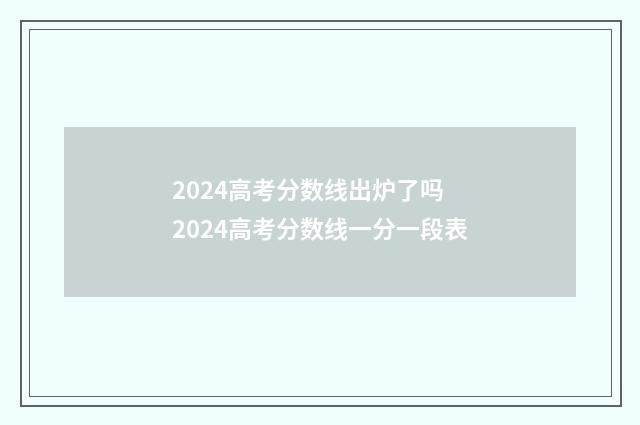 2024高考分数线出炉了吗 2024高考分数线一分一段表