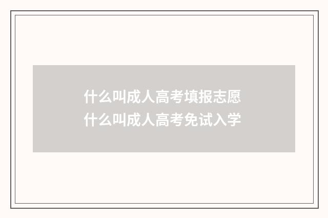 什么叫成人高考填报志愿 什么叫成人高考免试入学