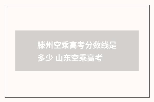 滕州空乘高考分数线是多少 山东空乘高考