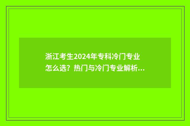浙江考生2024年专科冷门专业怎么选？热门与冷门专业解析 浙江考生2024年选理科的人数