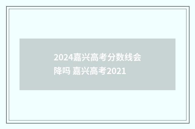2024嘉兴高考分数线会降吗 嘉兴高考2021