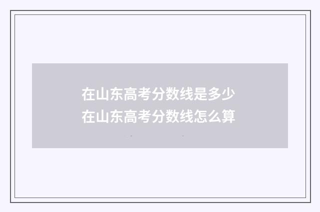 在山东高考分数线是多少 在山东高考分数线怎么算