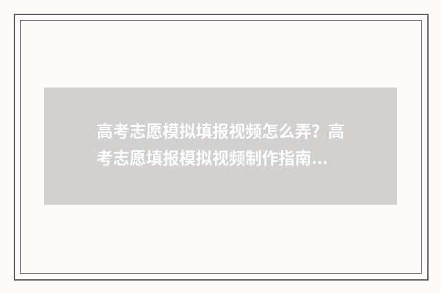 高考志愿模拟填报视频怎么弄？高考志愿填报模拟视频制作指南 高考志愿模拟填报