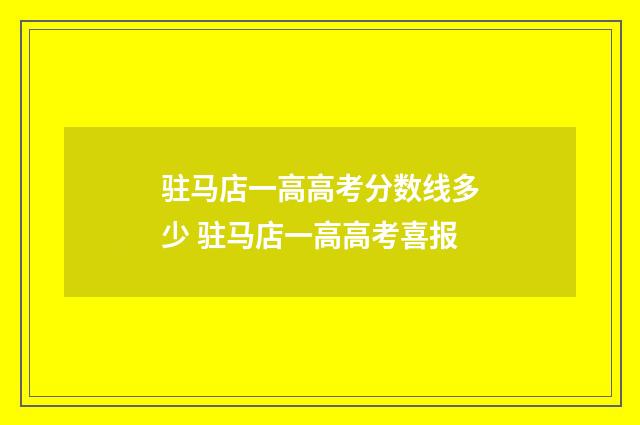 驻马店一高高考分数线多少 驻马店一高高考喜报