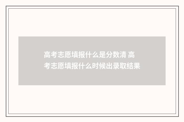 高考志愿填报什么是分数清 高考志愿填报什么时候出录取结果