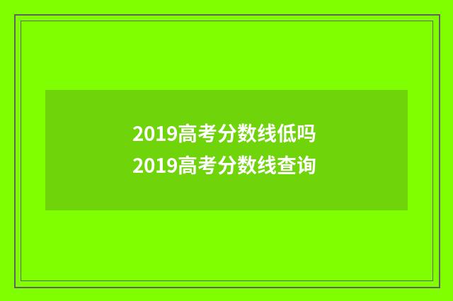 2019高考分数线低吗 2019高考分数线查询