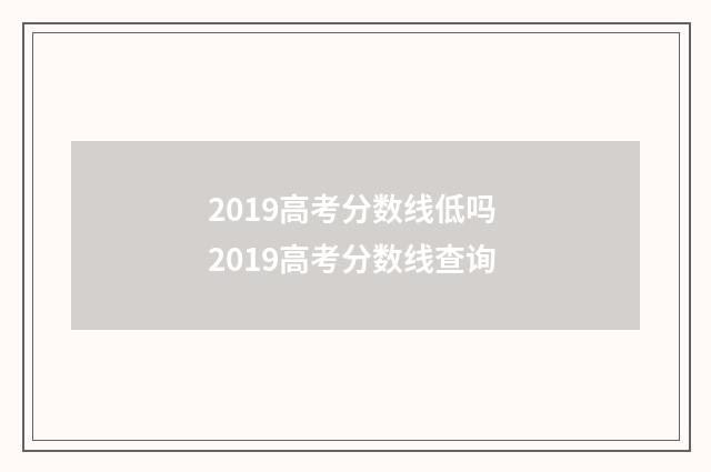 2019高考分数线低吗 2019高考分数线查询