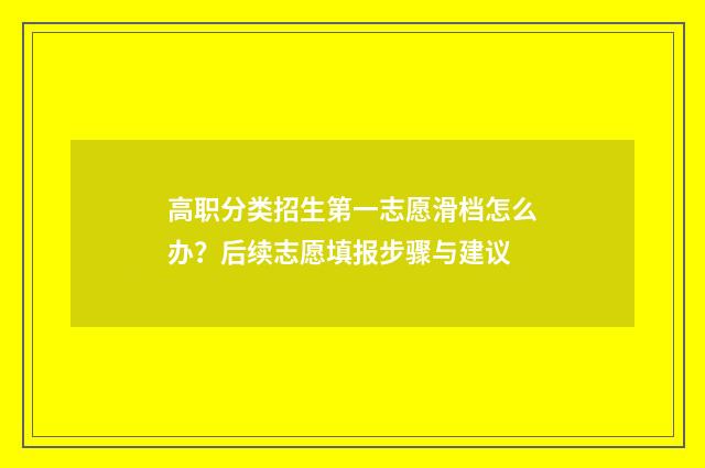 高职分类招生第一志愿滑档怎么办？后续志愿填报步骤与建议