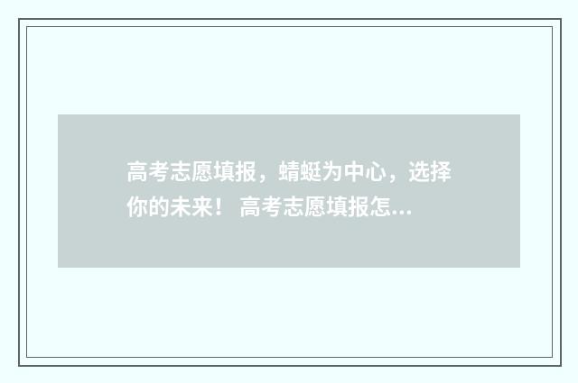 高考志愿填报，蜻蜓为中心，选择你的未来！ 高考志愿填报怎么填报