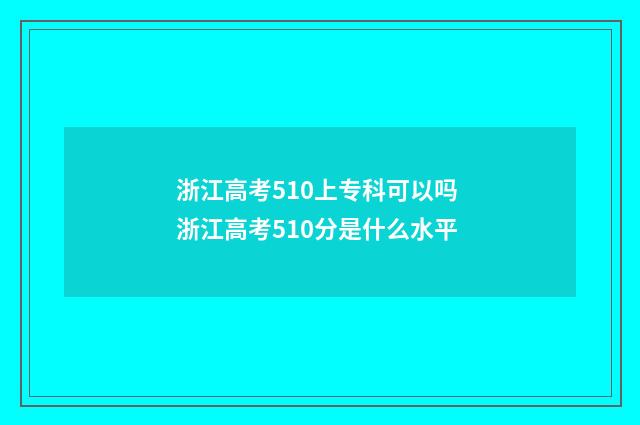 浙江高考510上专科可以吗 浙江高考510分是什么水平
