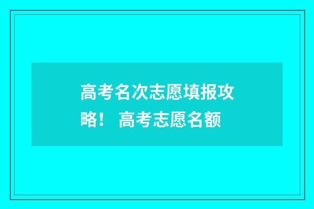 高考名次志愿填报攻略！ 高考志愿名额