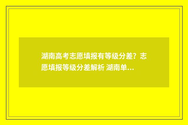 湖南高考志愿填报有等级分差？志愿填报等级分差解析 湖南单招录取分数线