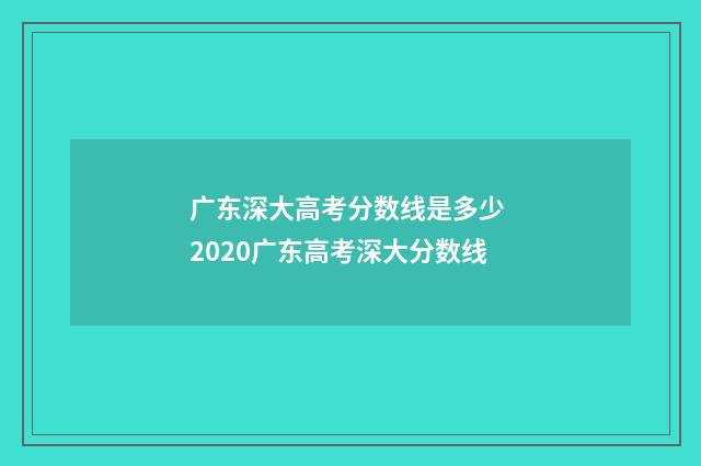 广东深大高考分数线是多少 2020广东高考深大分数线
