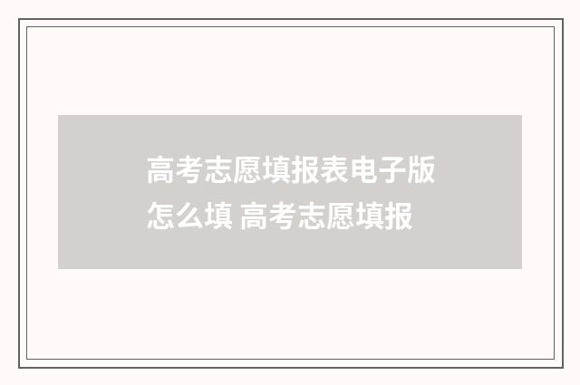 高考志愿填报表电子版怎么填 高考志愿填报