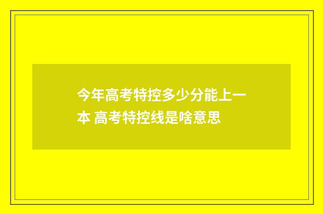今年高考特控多少分能上一本 高考特控线是啥意思
