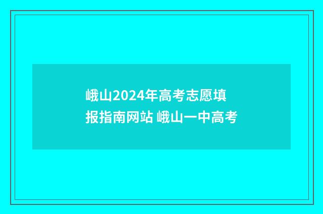 峨山2024年高考志愿填报指南网站 峨山一中高考