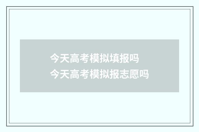 今天高考模拟填报吗 今天高考模拟报志愿吗