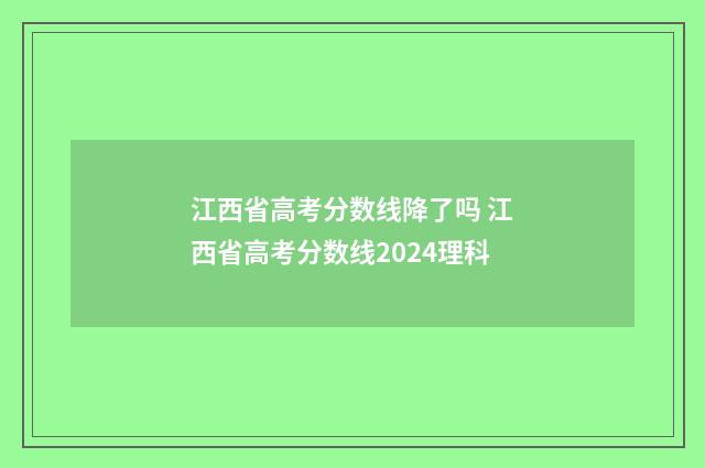 江西省高考分数线降了吗 江西省高考分数线2024理科