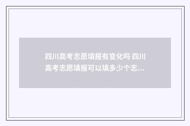 四川高考志愿填报有变化吗 四川高考志愿填报可以填多少个志愿