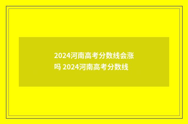 2024河南高考分数线会涨吗 2024河南高考分数线
