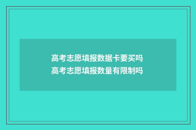 高考志愿填报数据卡要买吗 高考志愿填报数量有限制吗