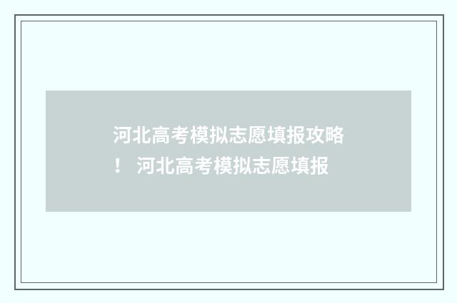 河北高考模拟志愿填报攻略！ 河北高考模拟志愿填报
